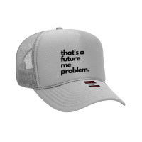 Thats A Future Me Problem Foam Trucker Hat | Artistshot