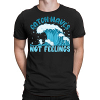 Catch Waves Not Feelings T-shirt | Artistshot