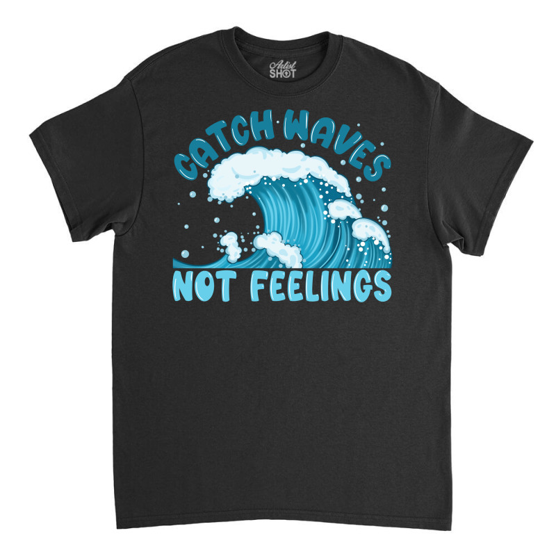 Catch Waves Not Feelings Classic T-shirt | Artistshot