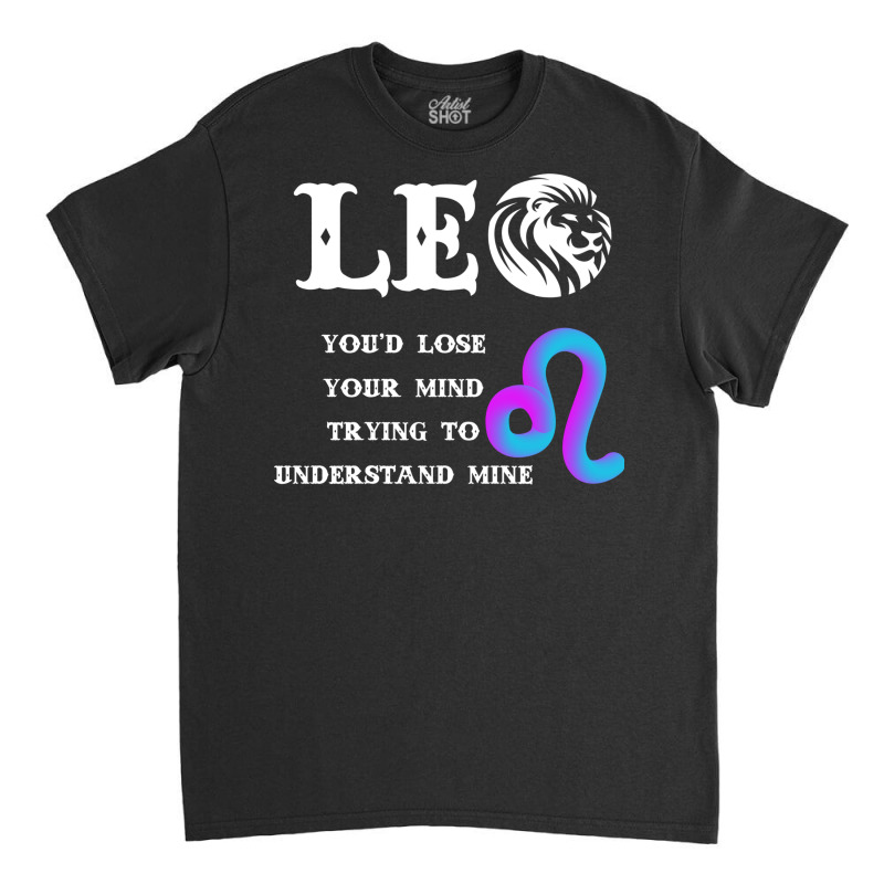 Leo Lion Lose Your Mind Trying Understand Me Classic T-shirt by UbengArt | Artistshot