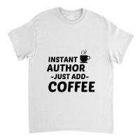 Author Instant Just Add Coffee Classic T-shirt | Artistshot