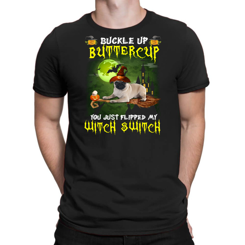 Pug Buckle Up Buttercup You Just Flipped My Witch Switch T-shirt | Artistshot