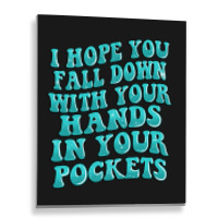 I Hope You Fall Down With Your Hands In Your Pocke Metal Print Vertical | Artistshot