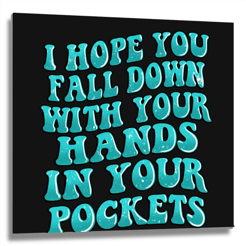 I Hope You Fall Down With Your Hands In Your Pocke Metal Print Square | Artistshot