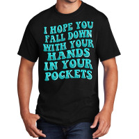 I Hope You Fall Down With Your Hands In Your Pocke Basic T-shirt | Artistshot