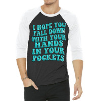 I Hope You Fall Down With Your Hands In Your Pocke 3/4 Sleeve Shirt | Artistshot