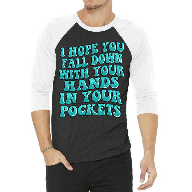 I Hope You Fall Down With Your Hands In Your Pocke 3/4 Sleeve Shirt | Artistshot