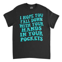 I Hope You Fall Down With Your Hands In Your Pocke Classic T-shirt | Artistshot