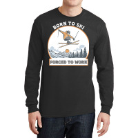 Born To Ski Forced To Work - Skier Skiing Winter Long Sleeve Shirts | Artistshot