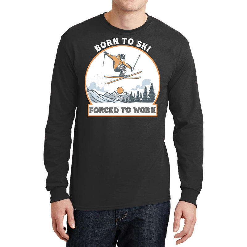 Born To Ski Forced To Work - Skier Skiing Winter Long Sleeve Shirts by T-shirts+ | Artistshot