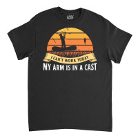 Fishing T  Shirt My Arm Is In A Cast Fisherman Fishing Lake Gifts T  S Classic T-shirt | Artistshot