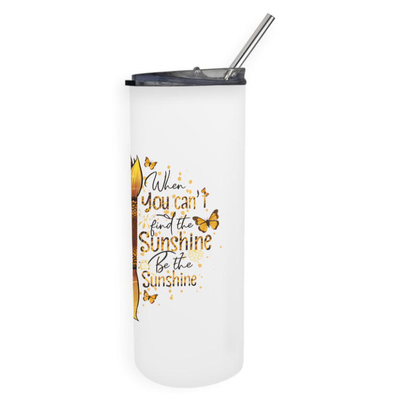 When You Can't Find The Sunshine Be The Sunshine Skinny Tumbler | Artistshot