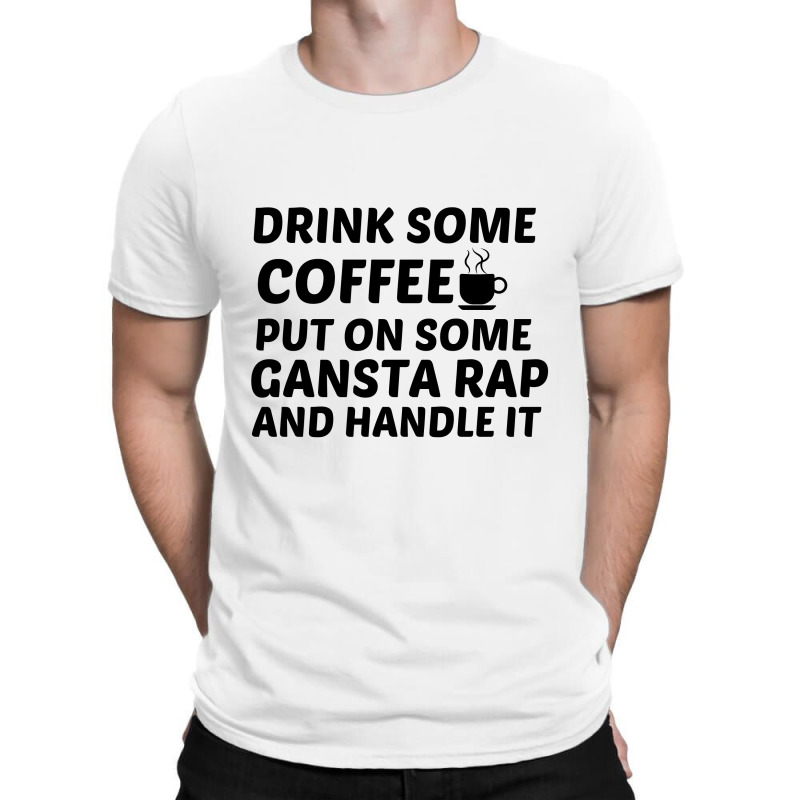 Drink Some Coffee Gansta Rap Handle It T-shirt | Artistshot