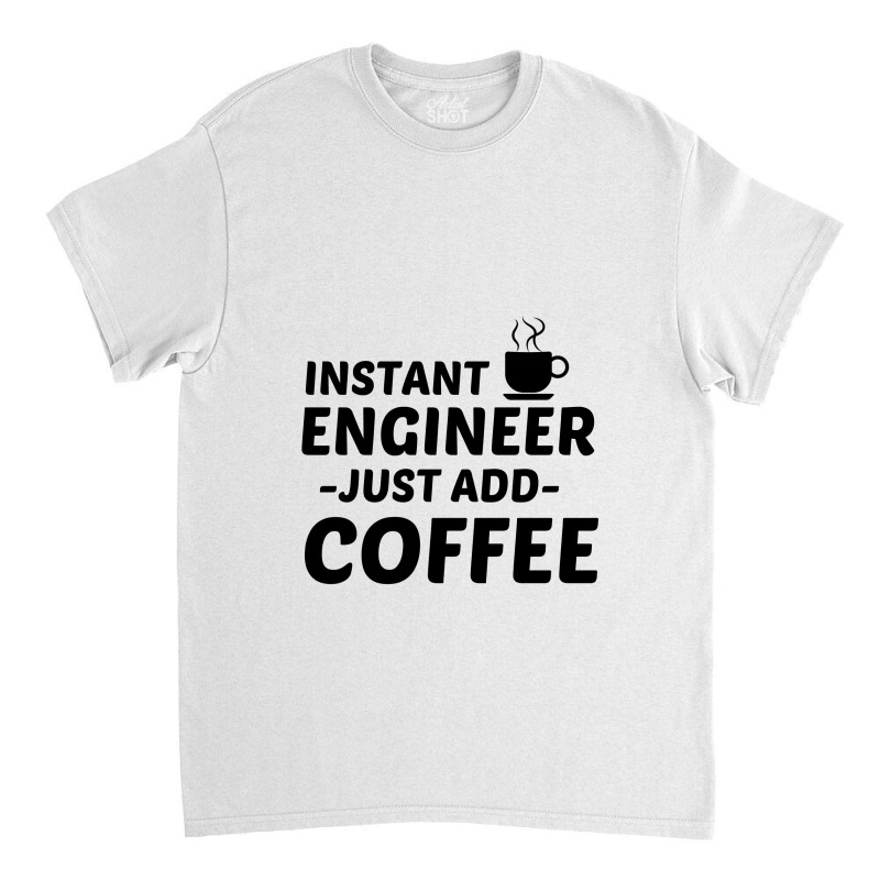 Engineer Instant Just Add Coffee Classic T-shirt by Perfect Designers | Artistshot