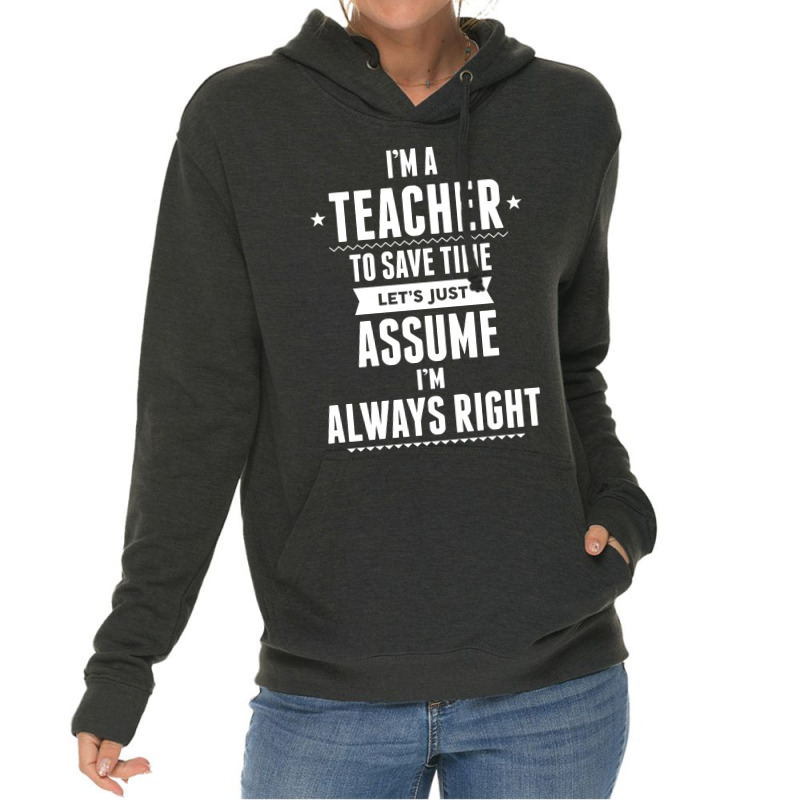 I Am A Teacher To Save Time Let's Just Assume I Am Always Right Lightweight Hoodie | Artistshot