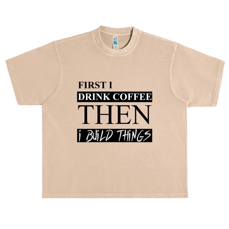 First I Drink Coffee Then I Build Things Urban Heavy T-shirt | Artistshot