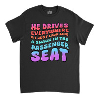 He Drives Everywhere And I Just Look Like A Snack Classic T-shirt | Artistshot