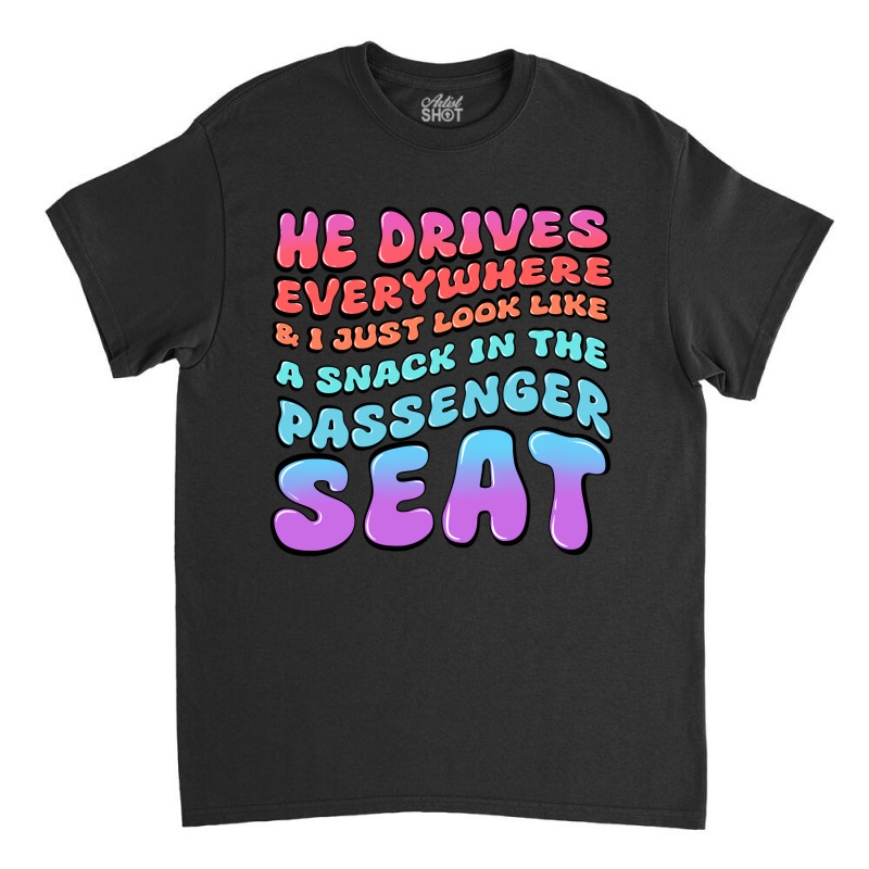 He Drives Everywhere And I Just Look Like A Snack Classic T-shirt by Oma's Magic World | Artistshot