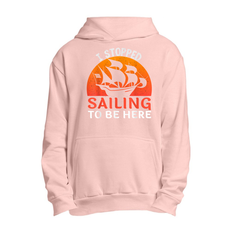 I Stopped Sailing To Be Here Funny Sailor Sailing T Shirt Urban Pullover Hoodie | Artistshot