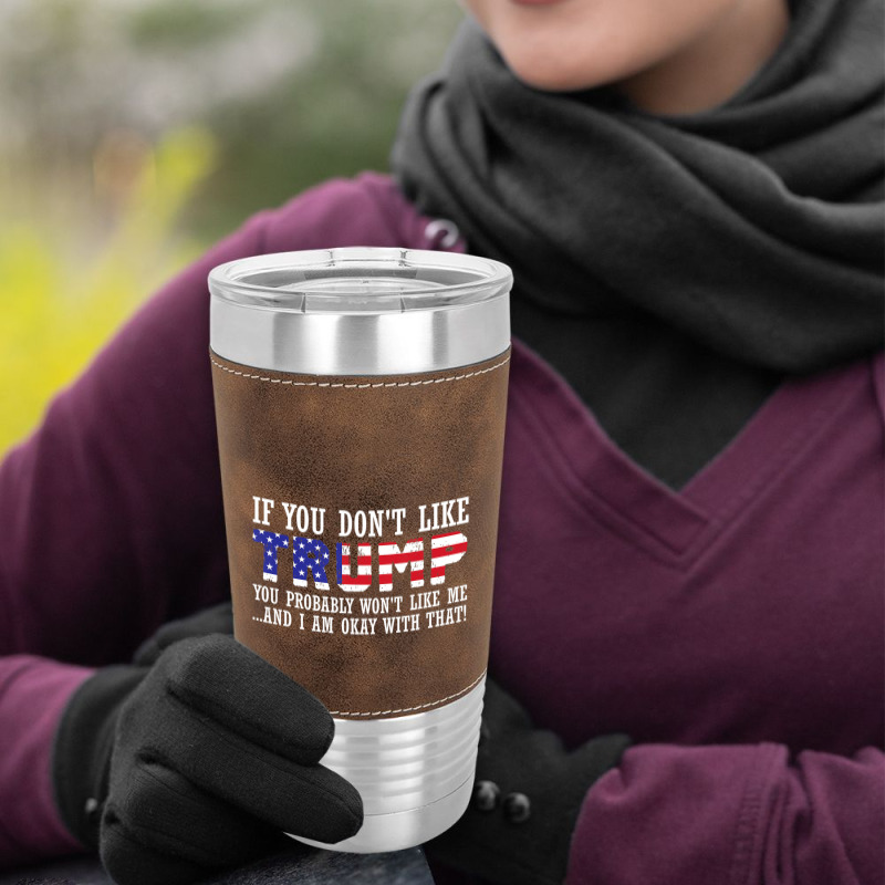 If You Don't Like Trump Then You Won't Like Me Leatherette Tumbler | Artistshot