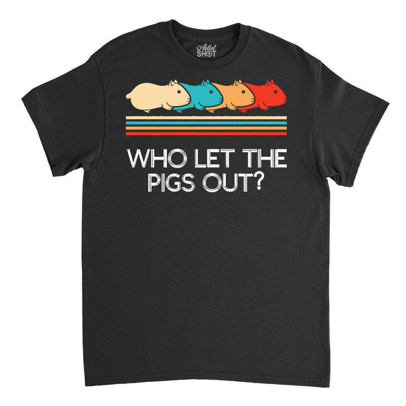 Guinea Pig T  Shirt Funny Who Let Pigs Out Guinea Pig Pets Rodent T  S Classic T-shirt | Artistshot