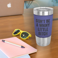 Don't Be A Whiny Little Bitch Salty Insult Quote Saying Leatherette Tumbler | Artistshot