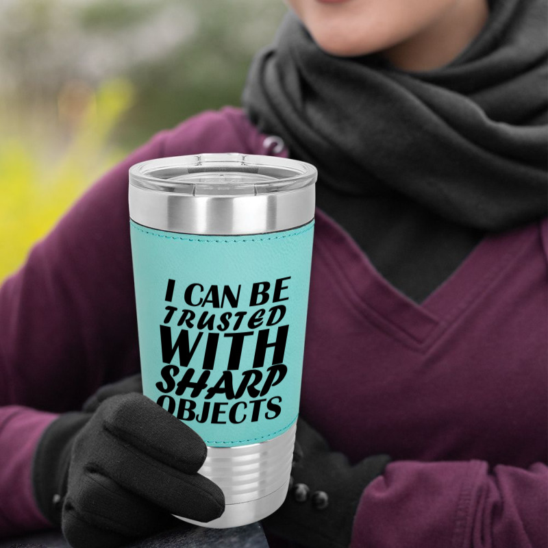 I Can Be  Trusted  With Sharp  Objects Leatherette Tumbler | Artistshot