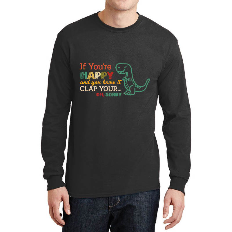 Dinosaurs If You're Happy And You Know It Clap Your... Oh Sorry Long Sleeve Shirts | Artistshot