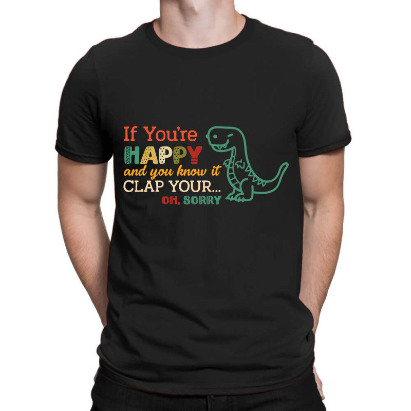 Dinosaurs If You're Happy And You Know It Clap Your... Oh Sorry T-shirt | Artistshot