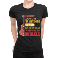 I Might Look Like I'm Listening To You But My Head I'm Playing My Ukul Ladies Fitted T-shirt | Artistshot