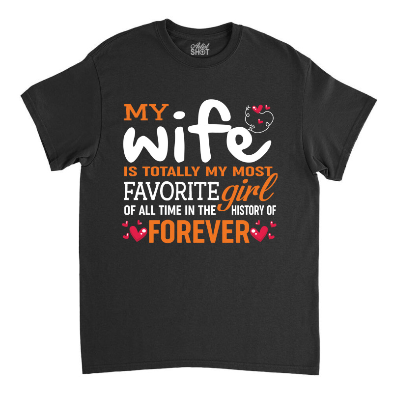 My Wife Is Totally My Most Favorite Girl Of All Time In The History Of Classic T-shirt by vip.pro123 | Artistshot