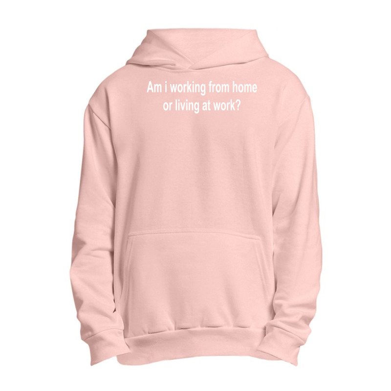 Am I Working From Home Or Living At Work Premium T Shirt Urban Pullover Hoodie by cm-arts | Artistshot