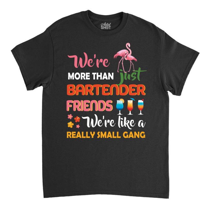 Were More Than Just Bartender Friends We're Like A Really Small Gang Classic T-shirt by vip.pro123 | Artistshot