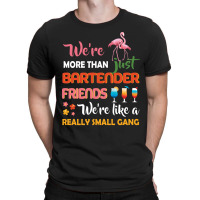 Were More Than Just Bartender Friends We're Like A Really Small Gang T-shirt | Artistshot