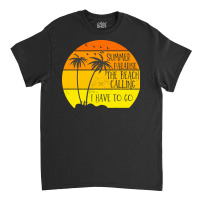 Beach Vacation T  Shirtsummer Paradise The Beach Calling I Have To Go Classic T-shirt | Artistshot