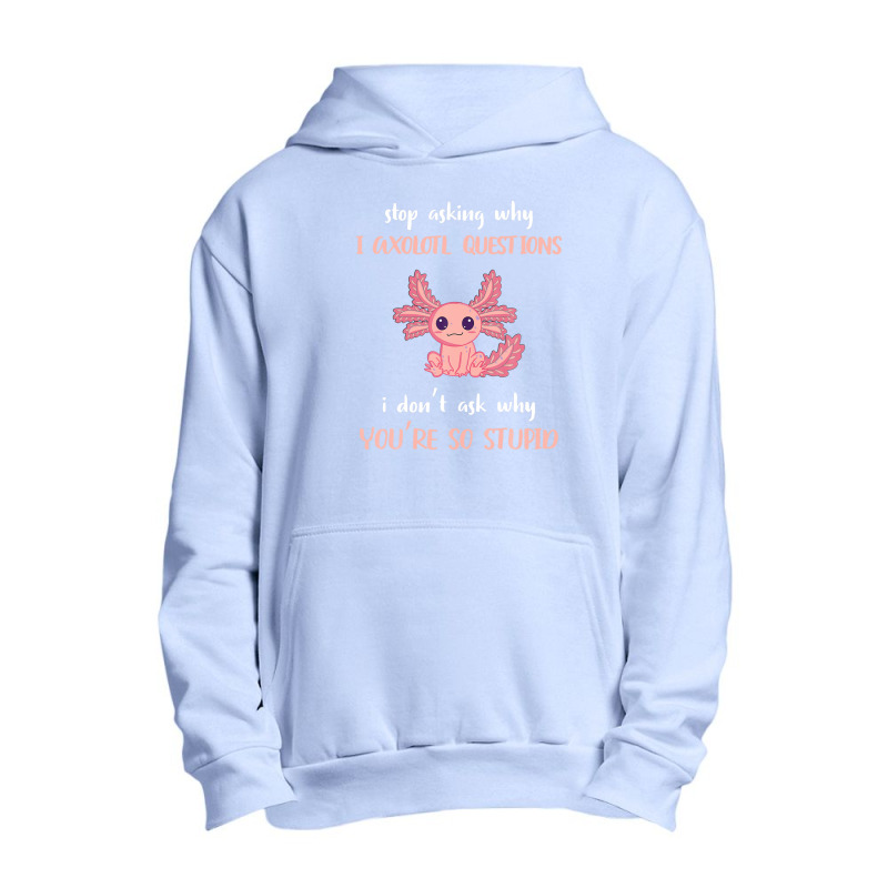 Stop Asking Why I Axolotl Questions Funny Axolotl Lover Urban Pullover Hoodie | Artistshot