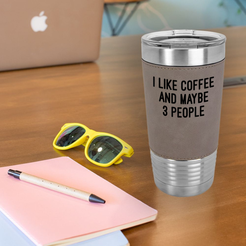 I Like Coffee And Maybe 3 People Leatherette Tumbler | Artistshot