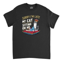 Sorry I'm Late My Cat Was Sitting On Me Classic T-shirt | Artistshot