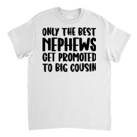 Only The Best Nephews Get Promoted To Big Cousin Classic T-shirt | Artistshot