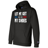 Let Me Get My Shoes Trump Champion Hoodie | Artistshot