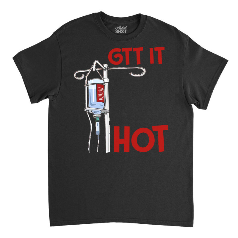 Nurse T  Shirt Gtt It Like It's Hot Funny Nurse T  Shirt Classic T-shirt by uabshire421 | Artistshot