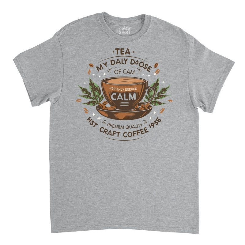 Tea My Daily Dose Of Calm Classic T-shirt | Artistshot