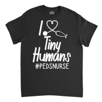 Pediatric Nurse T  Shirt I Love Tiny Humans T  Shirt Classic T-shirt | Artistshot