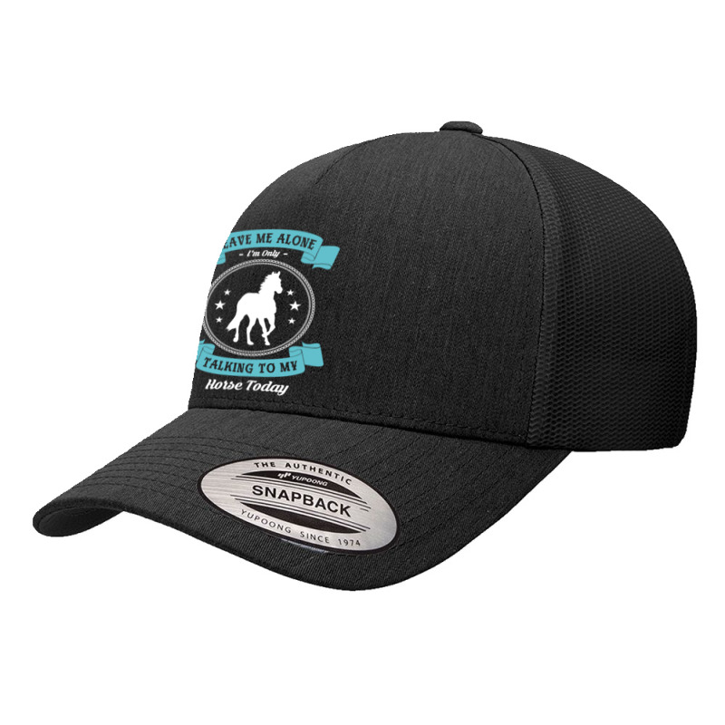 Leave Me Alone I'm Only Talking To My Horse Today Horseman Pullover Ho Yupoong Trucker Cap by shoaibmolleda | Artistshot