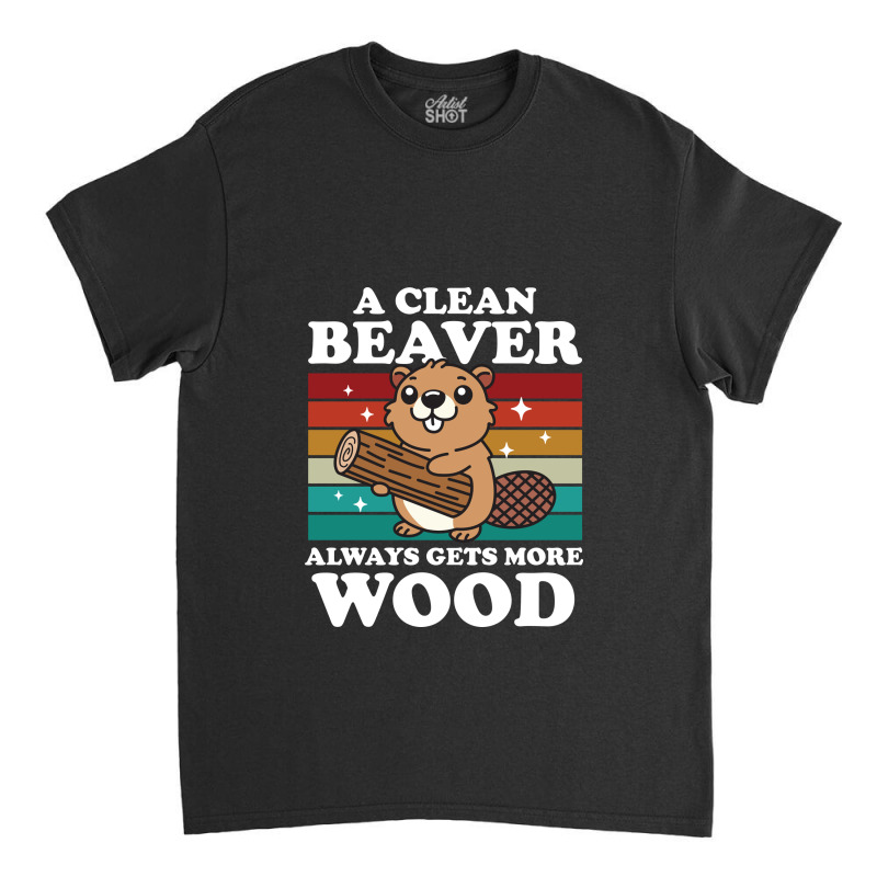 A Clean Beaver Always Gets More Wood Classic T-shirt by NQArtist | Artistshot