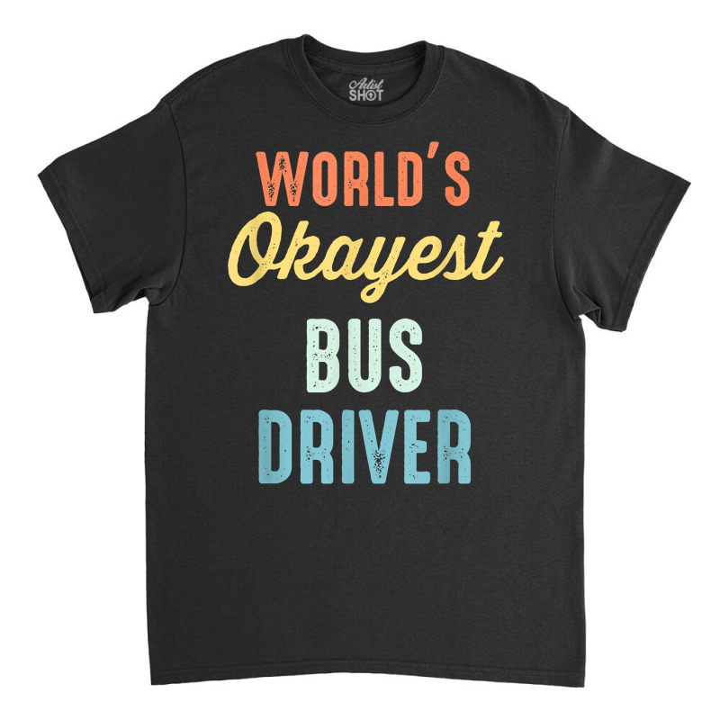 World's Okayest Bus Driver Funny T Shirt Classic T-shirt by keishawnredner | Artistshot