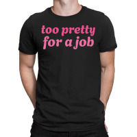 Too Pretty For A Job T-shirt | Artistshot