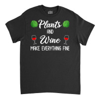 Plant Lover T  Shirt Plants And Wine Make Everything Fine T  Shirt Classic T-shirt | Artistshot