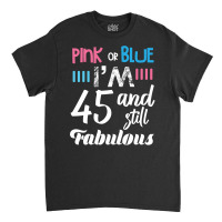 Pink Or Blue I'm 45 And Still Fabulous Birthday Classic T-shirt | Artistshot