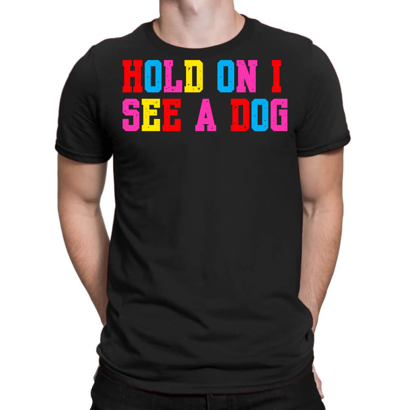 Hold On I See A Dog T-shirt | Artistshot